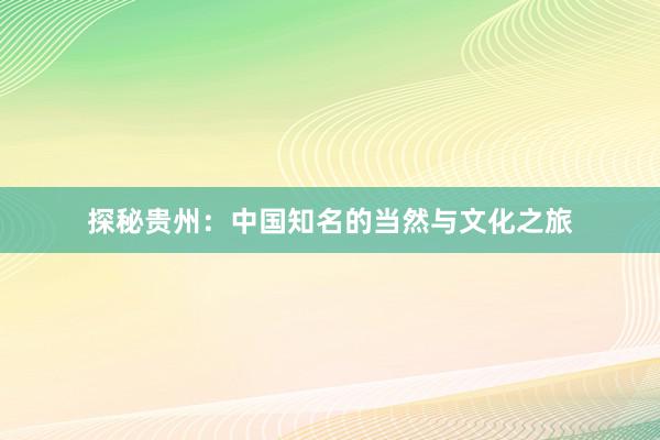 探秘贵州：中国知名的当然与文化之旅